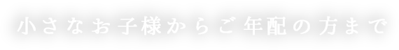 小さなお子様からご年配の方まで