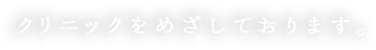 クリニックをめざしております。